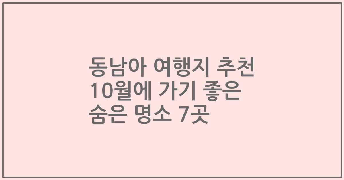동남아 여행지 추천 10월에 가기 좋은 숨은 명소 7곳