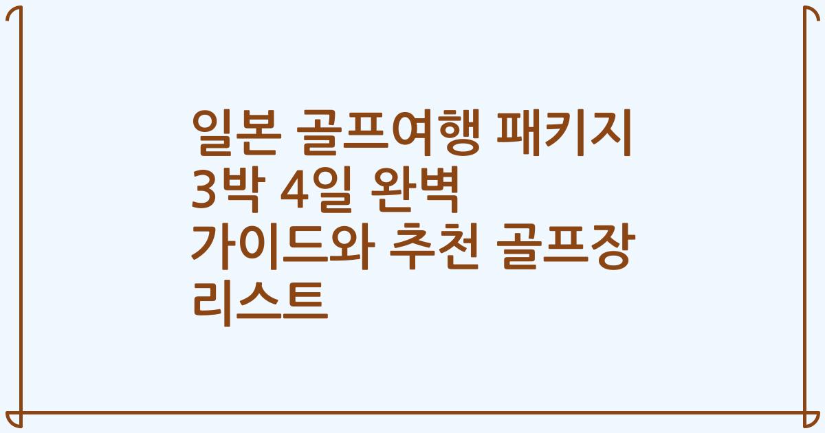 일본 골프여행 패키지 3박 4일 완벽 가이드와 추천 골프장 리스트