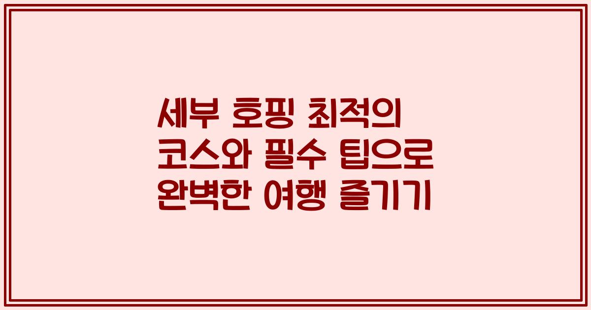 세부 호핑 최적의 코스와 필수 팁으로 완벽한 여행 즐기기