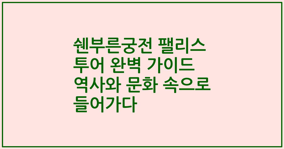 쉔부른궁전 팰리스 투어 완벽 가이드 역사와 문화 속으로 들어가다