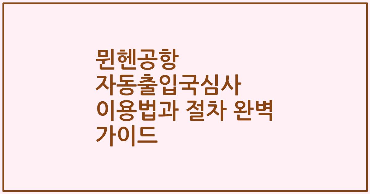 뮌헨공항 자동출입국심사 이용법과 절차 완벽 가이드