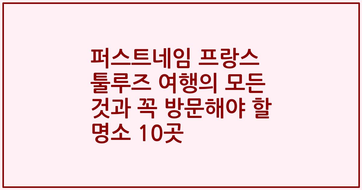 퍼스트네임 프랑스 툴루즈 여행의 모든 것과 꼭 방문해야 할 명소 10곳