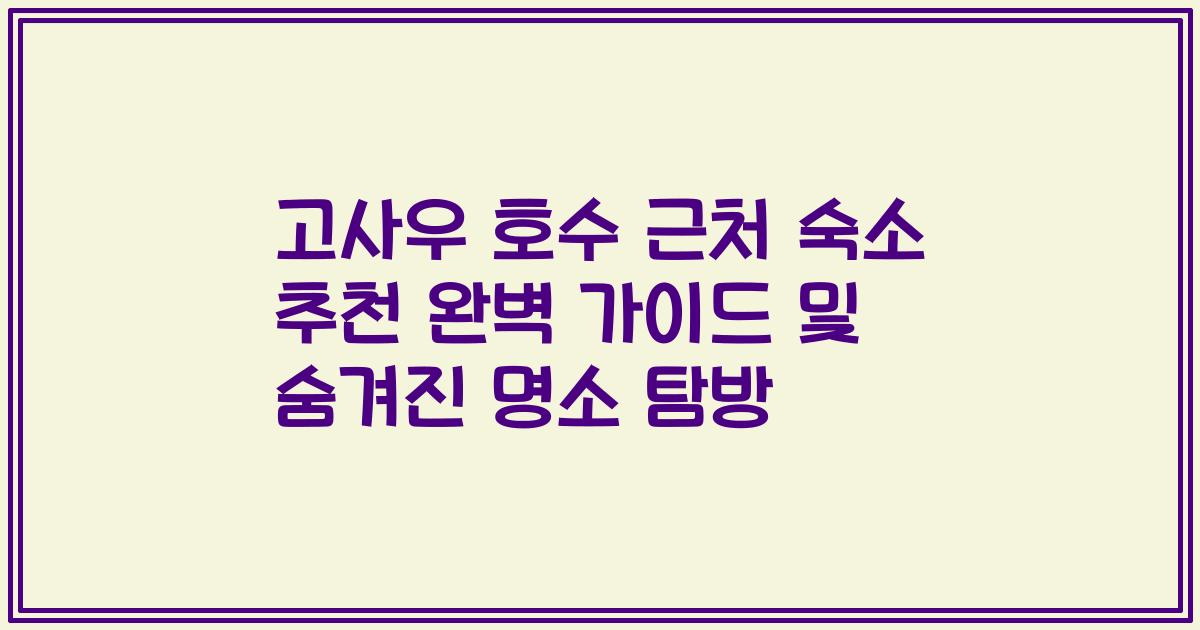 고사우 호수 근처 숙소 추천 완벽 가이드 및 숨겨진 명소 탐방
