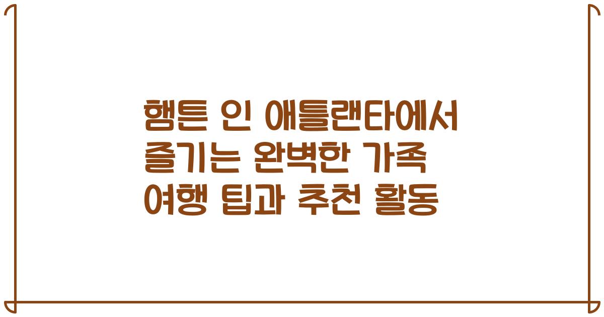 햄튼 인 애틀랜타에서 즐기는 완벽한 가족 여행 팁과 추천 활동