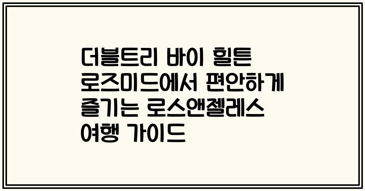 더블트리 바이 힐튼 로즈미드에서 편안하게 즐기는 로스앤젤레스 여행 가이드