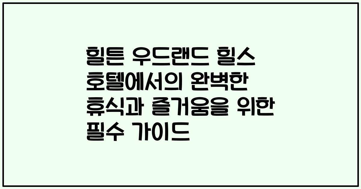 힐튼 우드랜드 힐스 호텔에서의 완벽한 휴식과 즐거움을 위한 필수 가이드