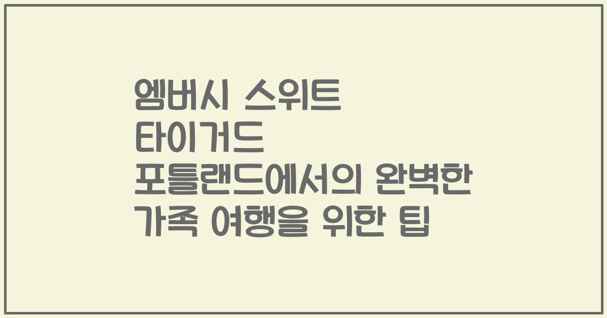 엠버시 스위트 타이거드 포틀랜드에서의 완벽한 가족 여행을 위한 팁