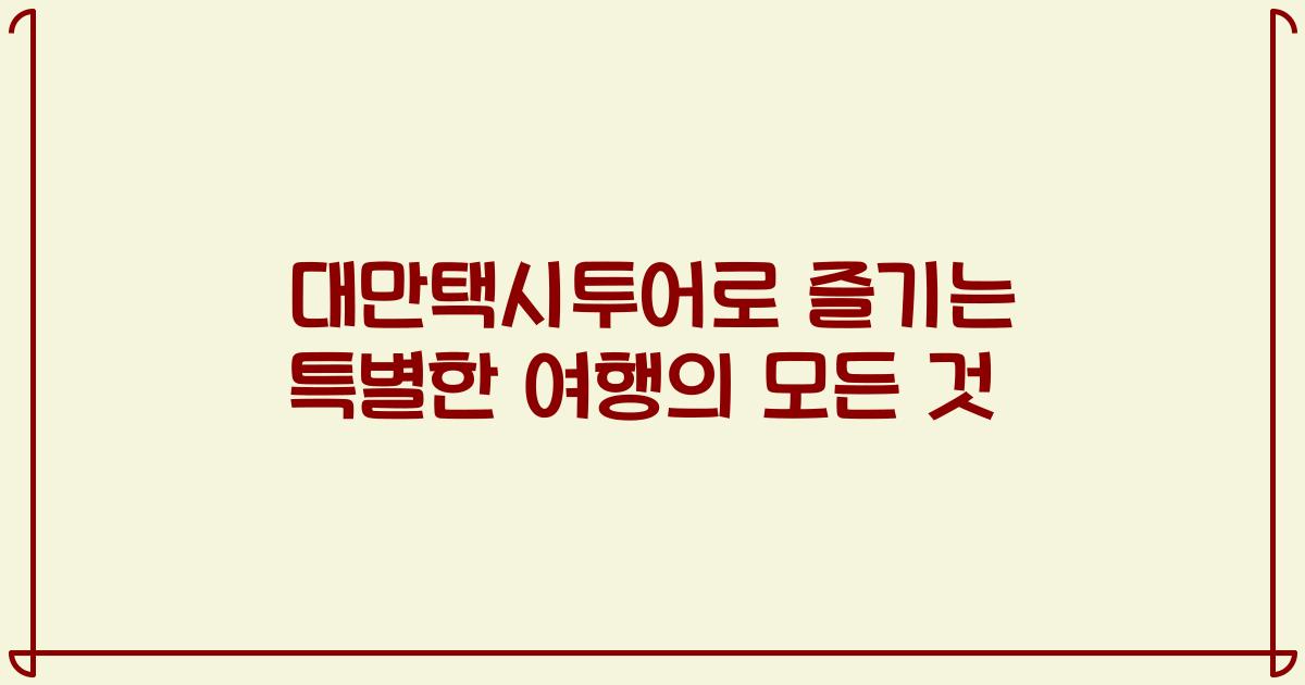 대만택시투어로 즐기는 특별한 여행의 모든 것