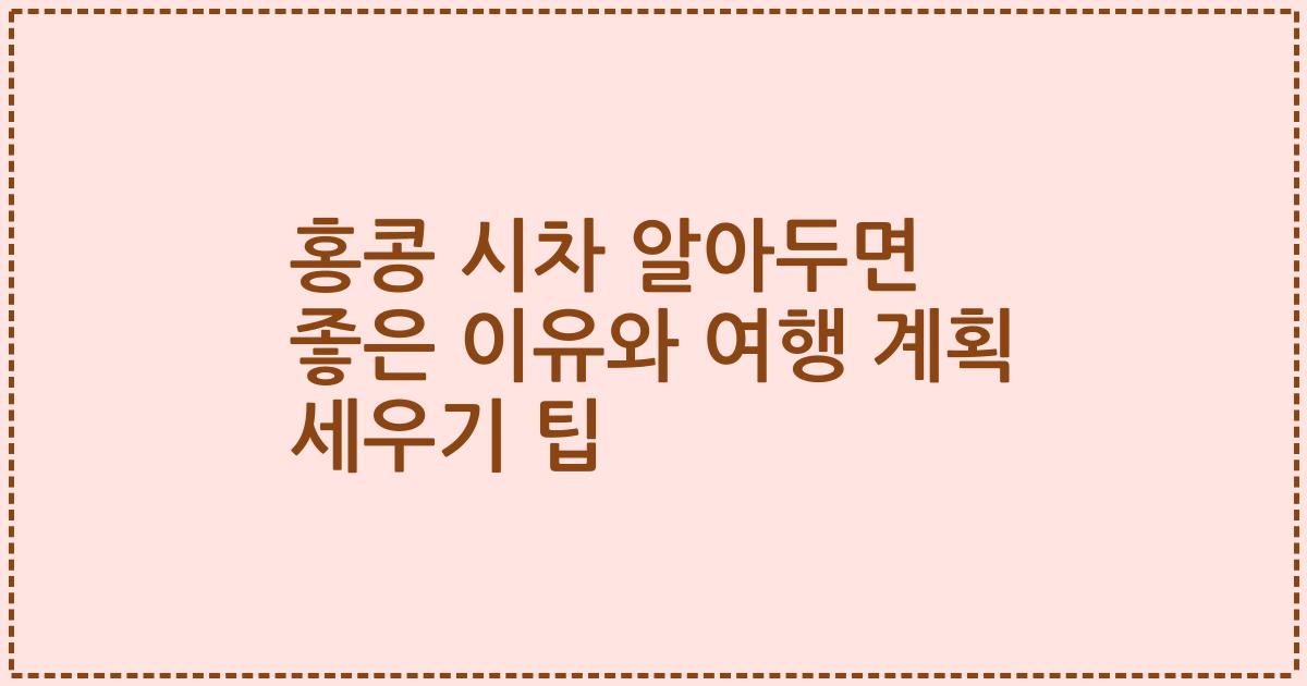 홍콩 시차 알아두면 좋은 이유와 여행 계획 세우기 팁