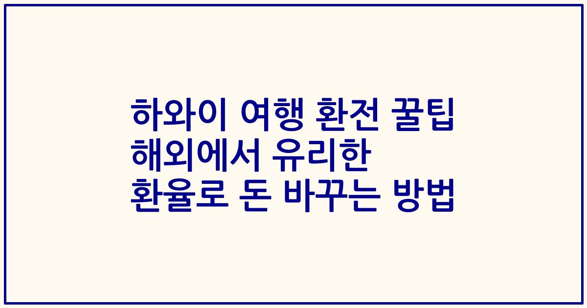 하와이 여행 환전 꿀팁 해외에서 유리한 환율로 돈 바꾸는 방법