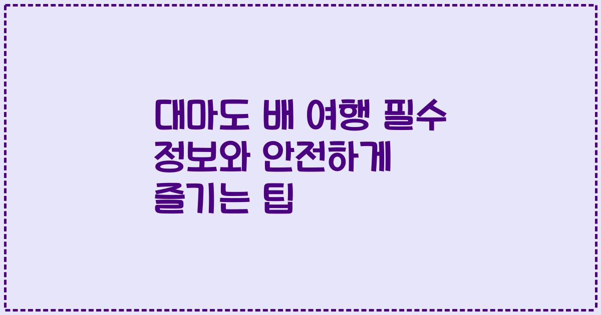 대마도 배 여행 필수 정보와 안전하게 즐기는 팁