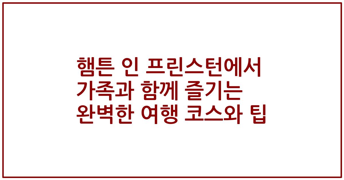 햄튼 인 프린스턴에서 가족과 함께 즐기는 완벽한 여행 코스와 팁