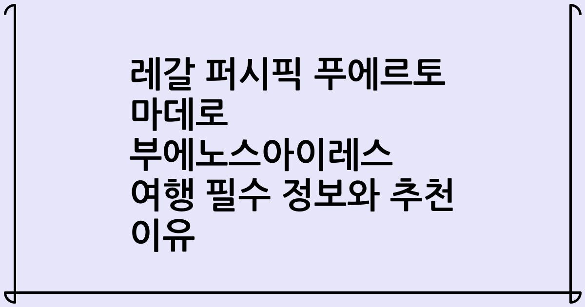 레갈 퍼시픽 푸에르토 마데로 부에노스아이레스 여행 필수 정보와 추천 이유