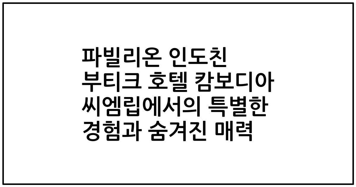 파빌리온 인도친 부티크 호텔 캄보디아 씨엠립에서의 특별한 경험과 숨겨진 매력