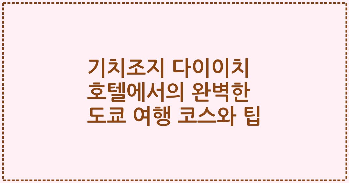 기치조지 다이이치 호텔에서의 완벽한 도쿄 여행 코스와 팁