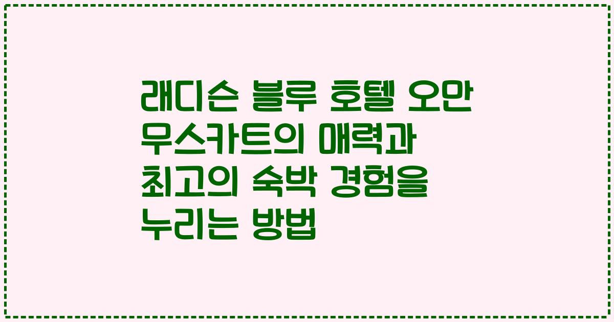 래디슨 블루 호텔 오만 무스카트의 매력과 최고의 숙박 경험을 누리는 방법