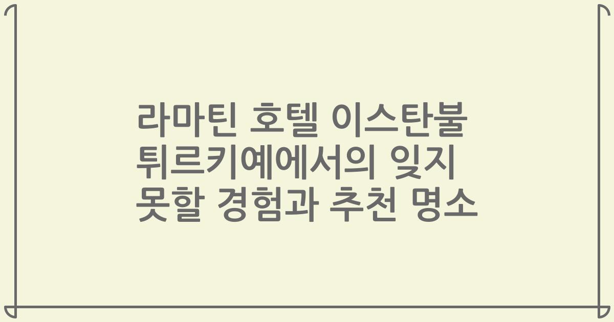 라마틴 호텔 이스탄불 튀르키예에서의 잊지 못할 경험과 추천 명소
