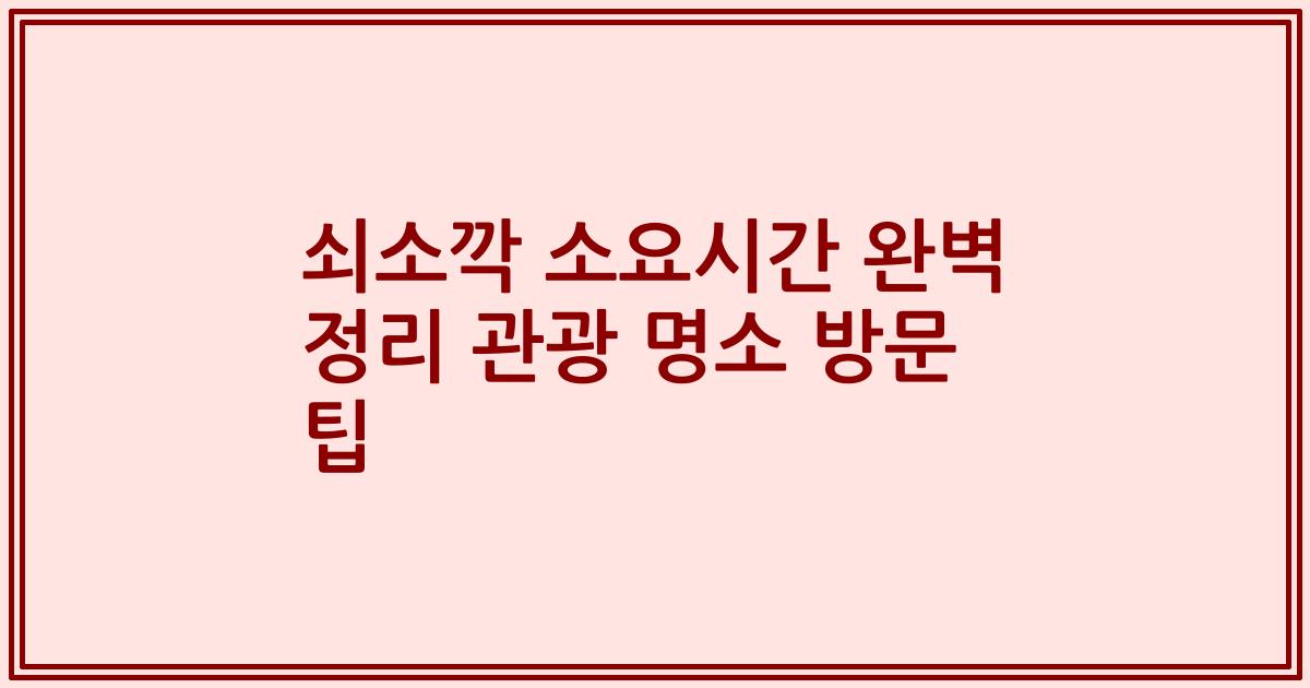 쇠소깍 소요시간 완벽 정리 관광 명소 방문 팁