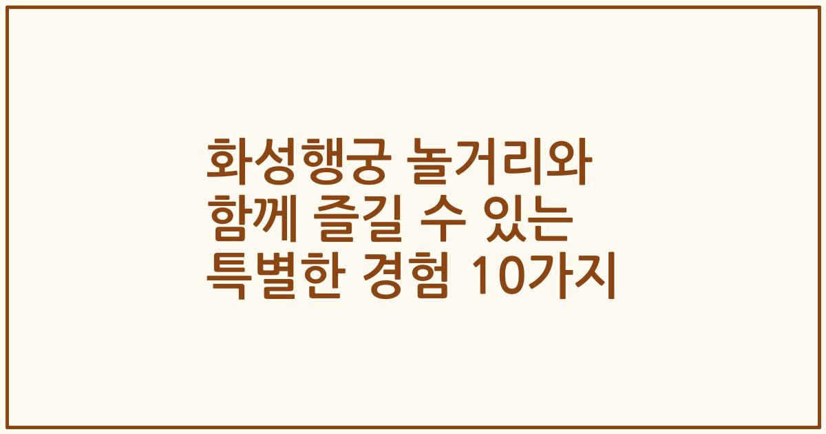 화성행궁 놀거리와 함께 즐길 수 있는 특별한 경험 10가지