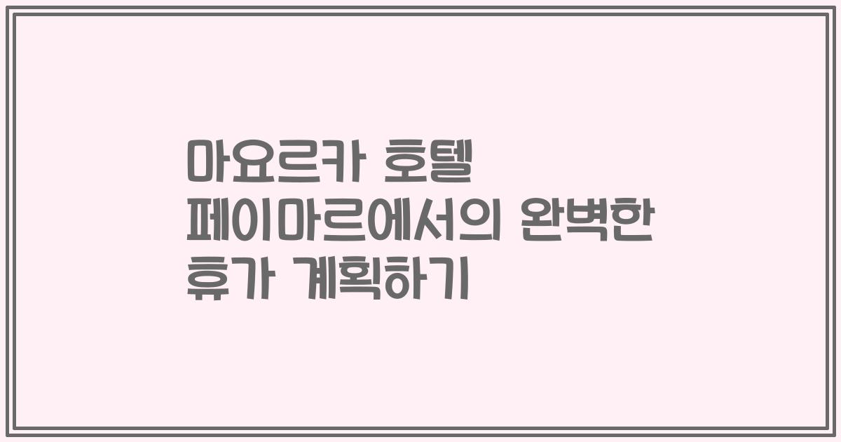 마요르카 호텔 페이마르에서의 완벽한 휴가 계획하기