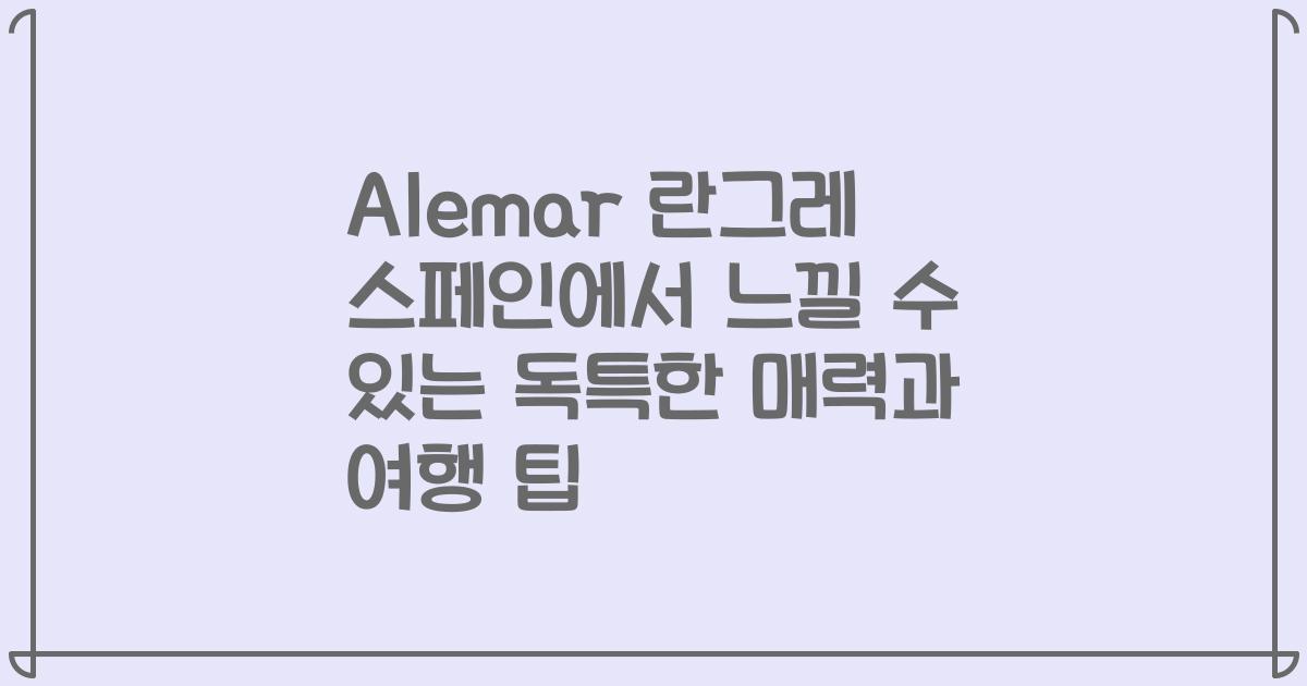 Alemar 란그레 스페인에서 느낄 수 있는 독특한 매력과 여행 팁