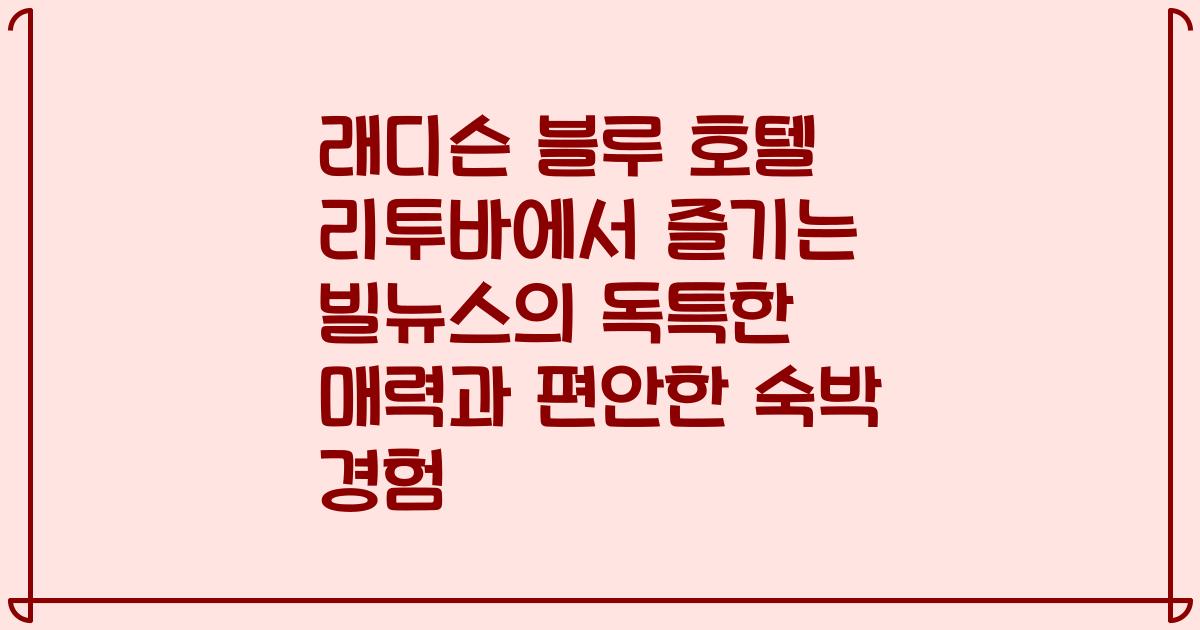 래디슨 블루 호텔 리투바에서 즐기는 빌뉴스의 독특한 매력과 편안한 숙박 경험