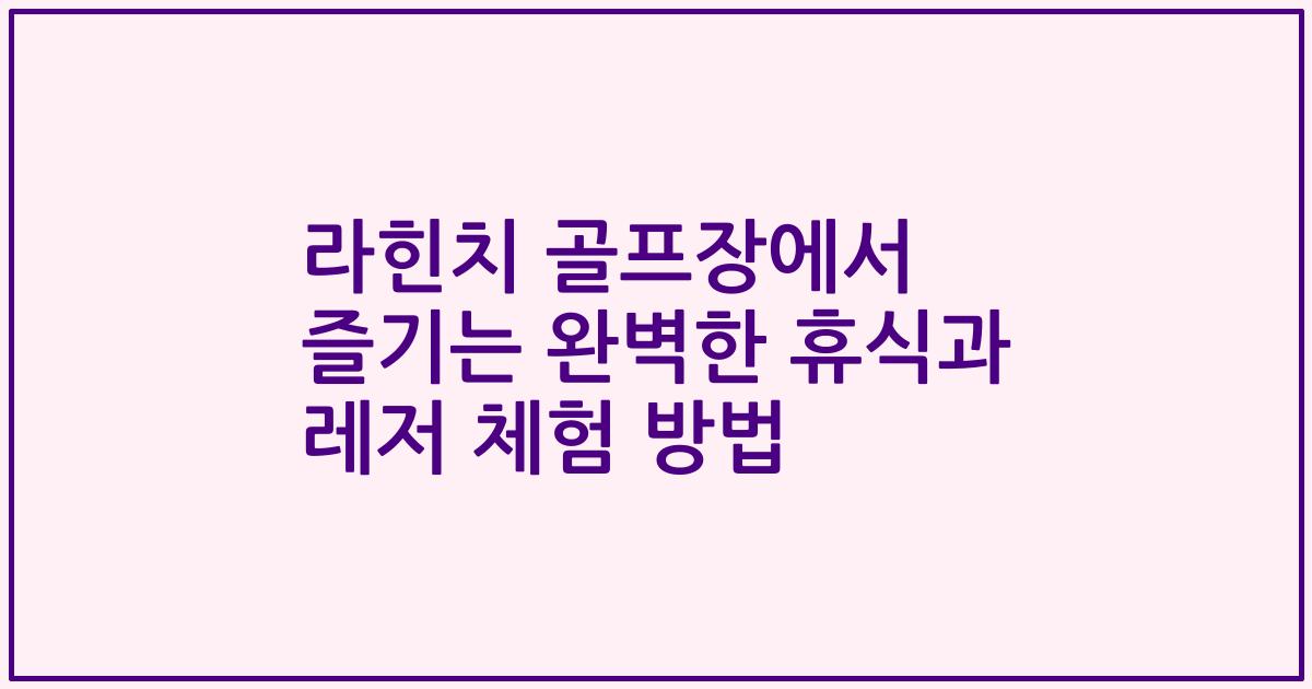 라힌치 골프장에서 즐기는 완벽한 휴식과 레저 체험 방법