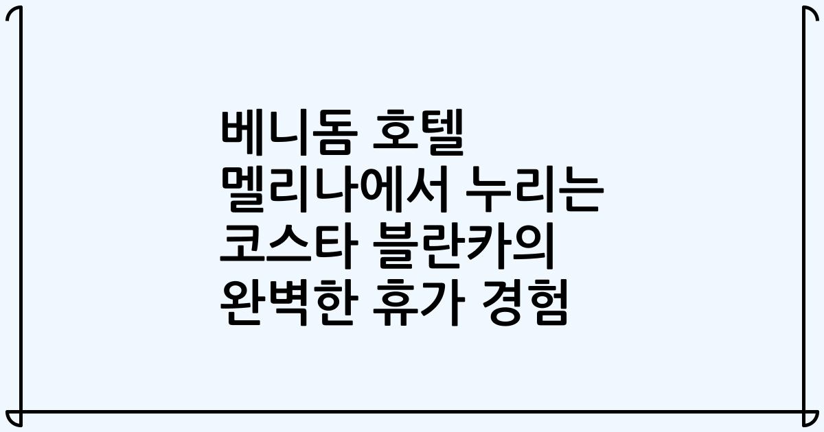 베니돔 호텔 멜리나에서 누리는 코스타 블란카의 완벽한 휴가 경험