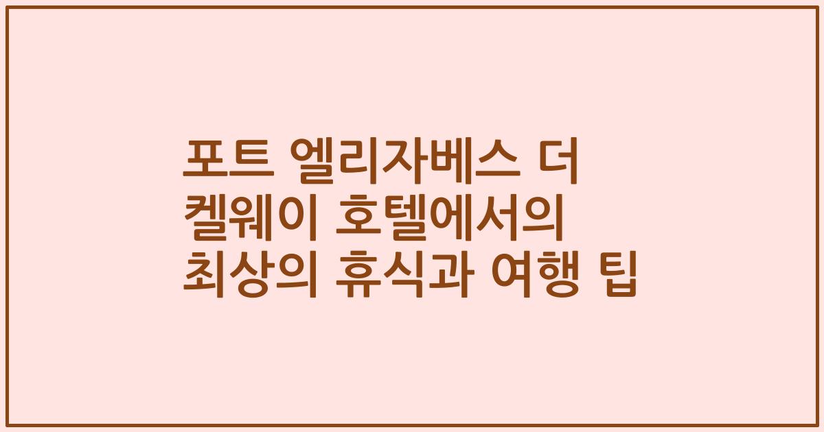 포트 엘리자베스 더 켈웨이 호텔에서의 최상의 휴식과 여행 팁