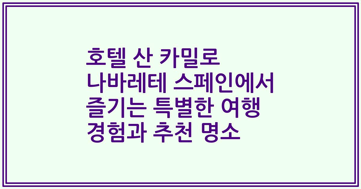 호텔 산 카밀로 나바레테 스페인에서 즐기는 특별한 여행 경험과 추천 명소