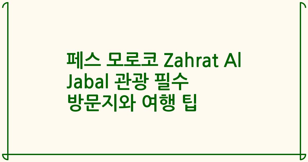 페스 모로코 Zahrat Al Jabal 관광 필수 방문지와 여행 팁