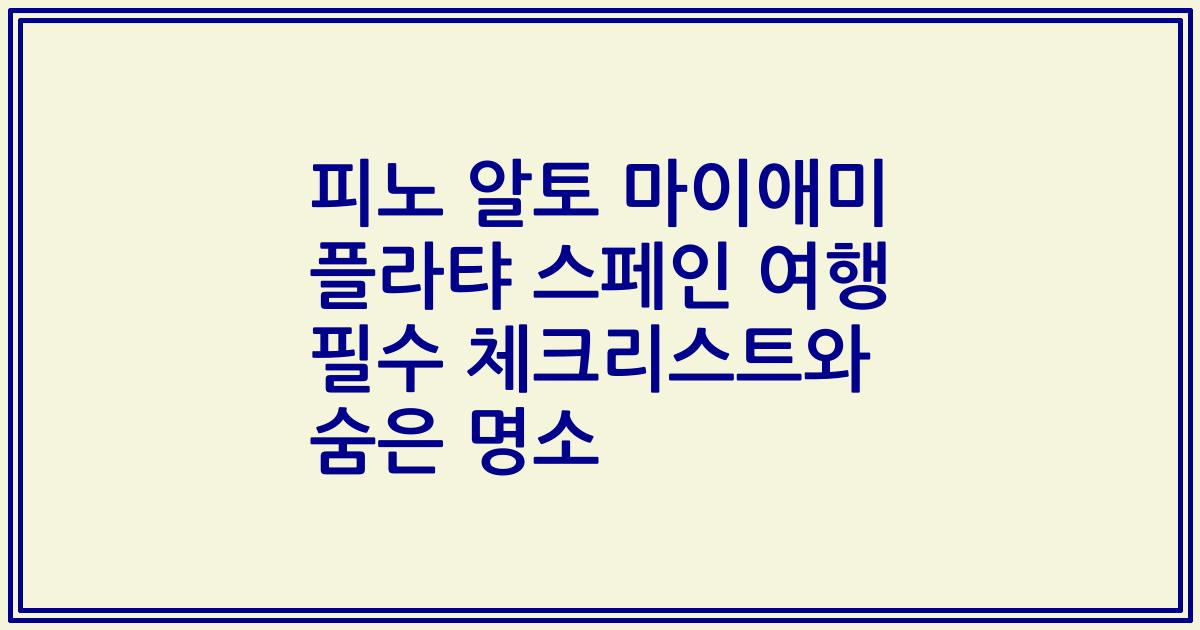 피노 알토 마이애미 플라탸 스페인 여행 필수 체크리스트와 숨은 명소