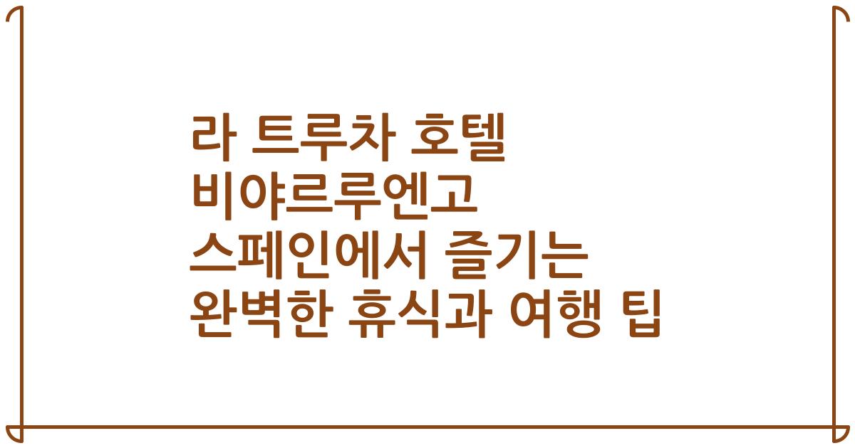 라 트루차 호텔 비야르루엔고 스페인에서 즐기는 완벽한 휴식과 여행 팁