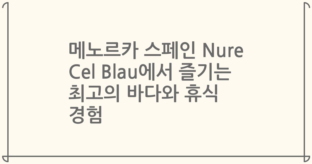 메노르카 스페인 Nure Cel Blau에서 즐기는 최고의 바다와 휴식 경험
