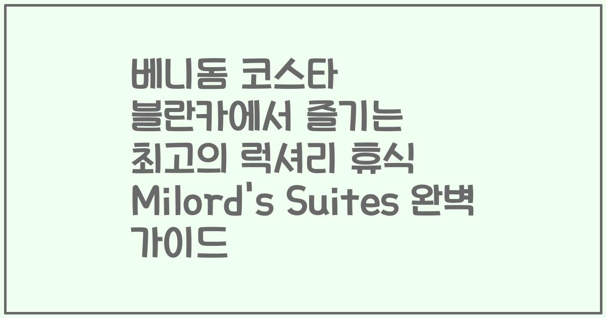 베니돔 코스타 블란카에서 즐기는 최고의 럭셔리 휴식 Milord's Suites 완벽 가이드