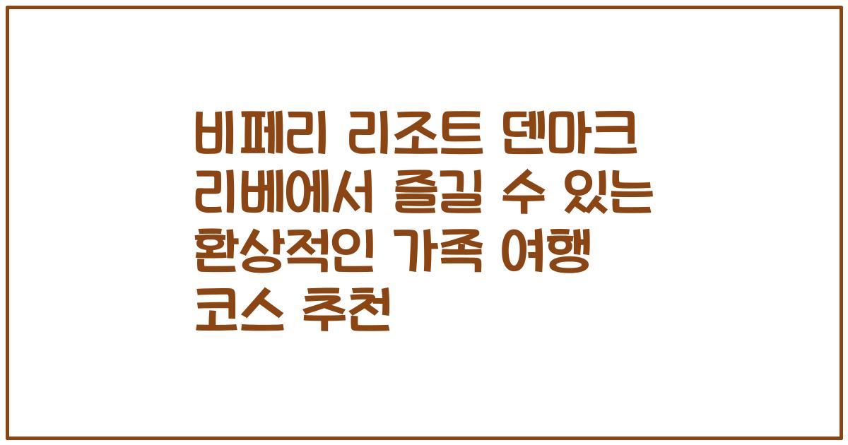비페리 리조트 덴마크 리베에서 즐길 수 있는 환상적인 가족 여행 코스 추천