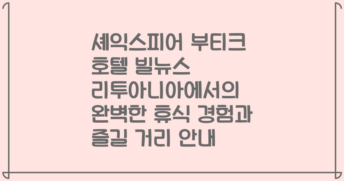 셰익스피어 부티크 호텔 빌뉴스 리투아니아에서의 완벽한 휴식 경험과 즐길 거리 안내