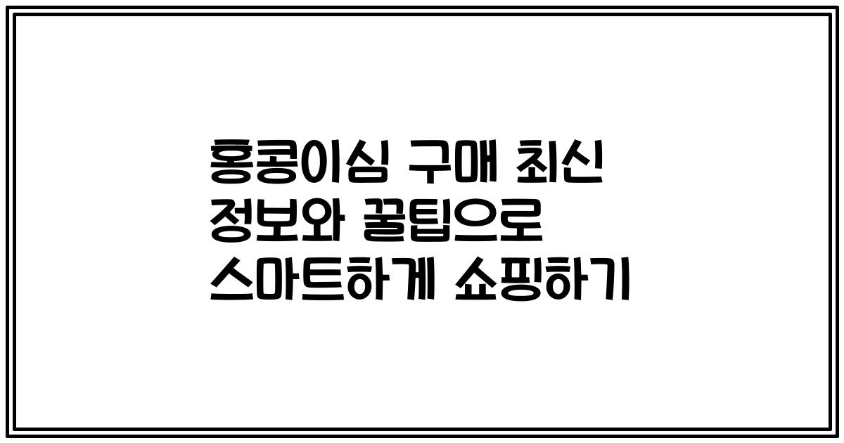 홍콩이심 구매 최신 정보와 꿀팁으로 스마트하게 쇼핑하기