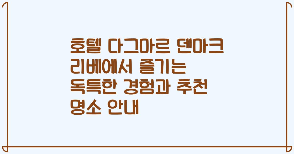 호텔 다그마르 덴마크 리베에서 즐기는 독특한 경험과 추천 명소 안내