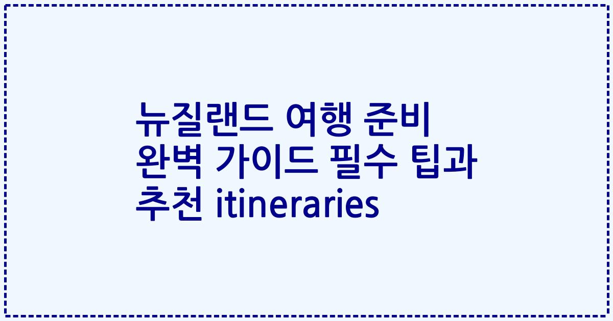 뉴질랜드 여행 준비 완벽 가이드 필수 팁과 추천 itineraries