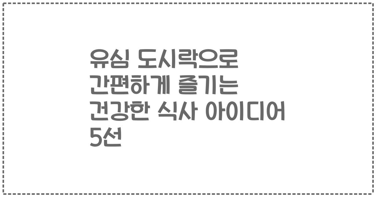 유심 도시락으로 간편하게 즐기는 건강한 식사 아이디어 5선