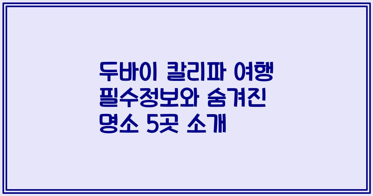 두바이 칼리파 여행 필수정보와 숨겨진 명소 5곳 소개