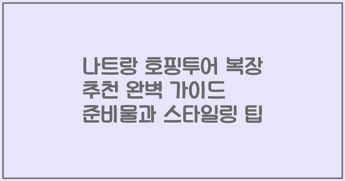 나트랑 호핑투어 복장 추천 완벽 가이드 준비물과 스타일링 팁