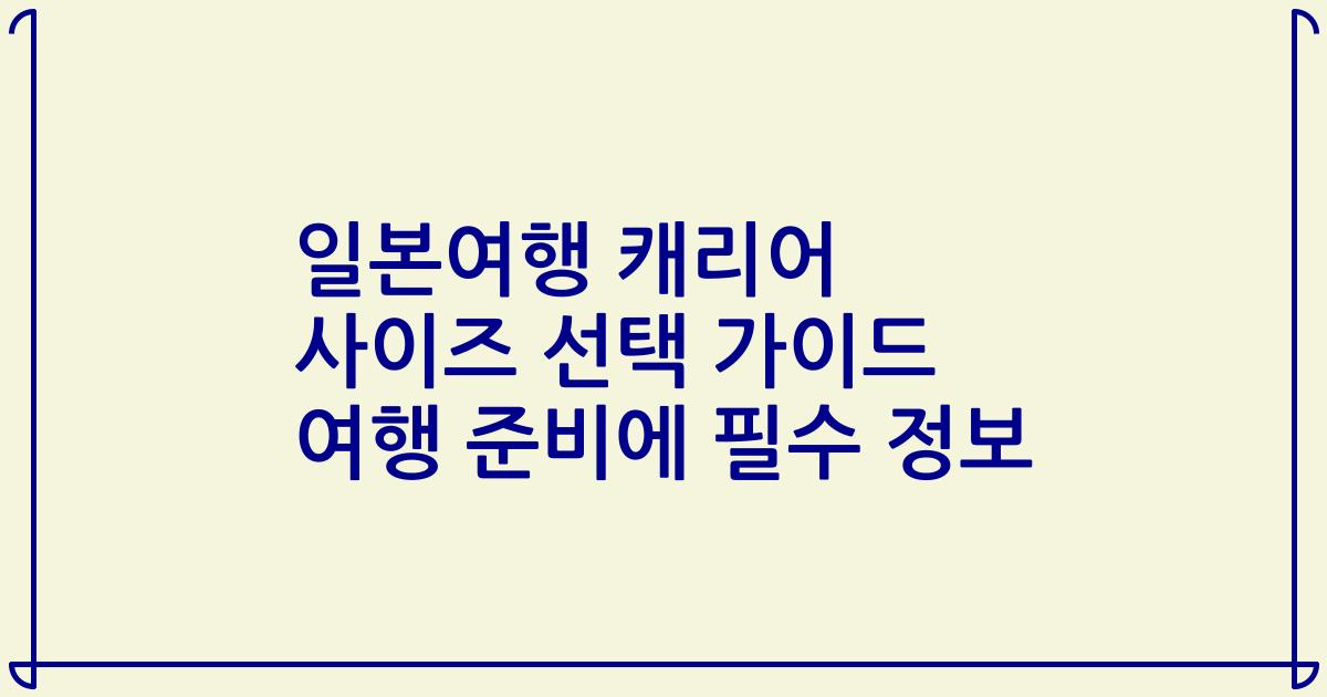 일본여행 캐리어 사이즈 선택 가이드 여행 준비에 필수 정보