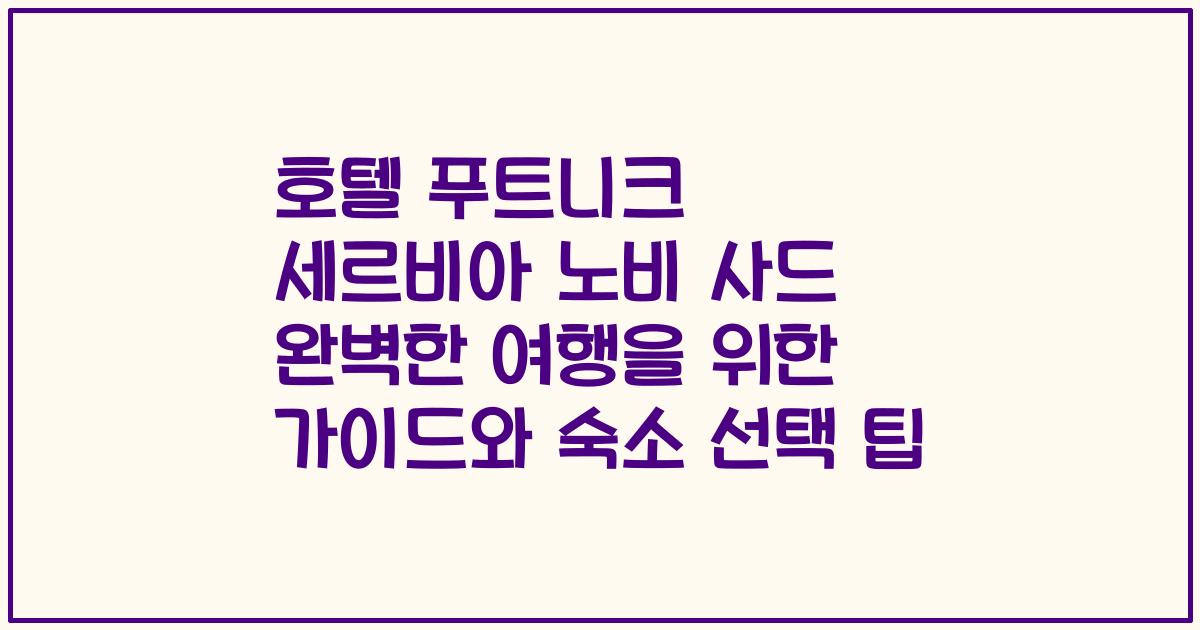 호텔 푸트니크 세르비아 노비 사드 완벽한 여행을 위한 가이드와 숙소 선택 팁