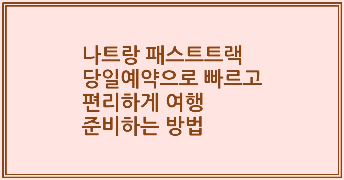 나트랑 패스트트랙 당일예약으로 빠르고 편리하게 여행 준비하는 방법