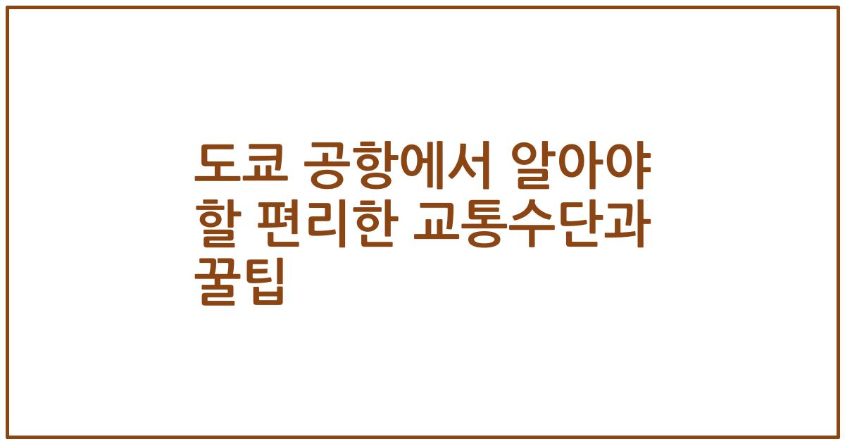 도쿄 공항에서 알아야 할 편리한 교통수단과 꿀팁