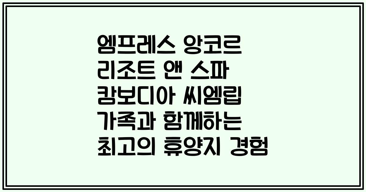 엠프레스 앙코르 리조트 앤 스파 캄보디아 씨엠립 가족과 함께하는 최고의 휴양지 경험
