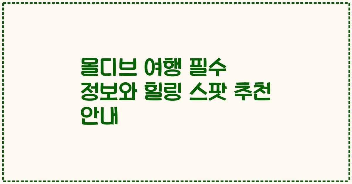 몰디브 여행 필수 정보와 힐링 스팟 추천 안내