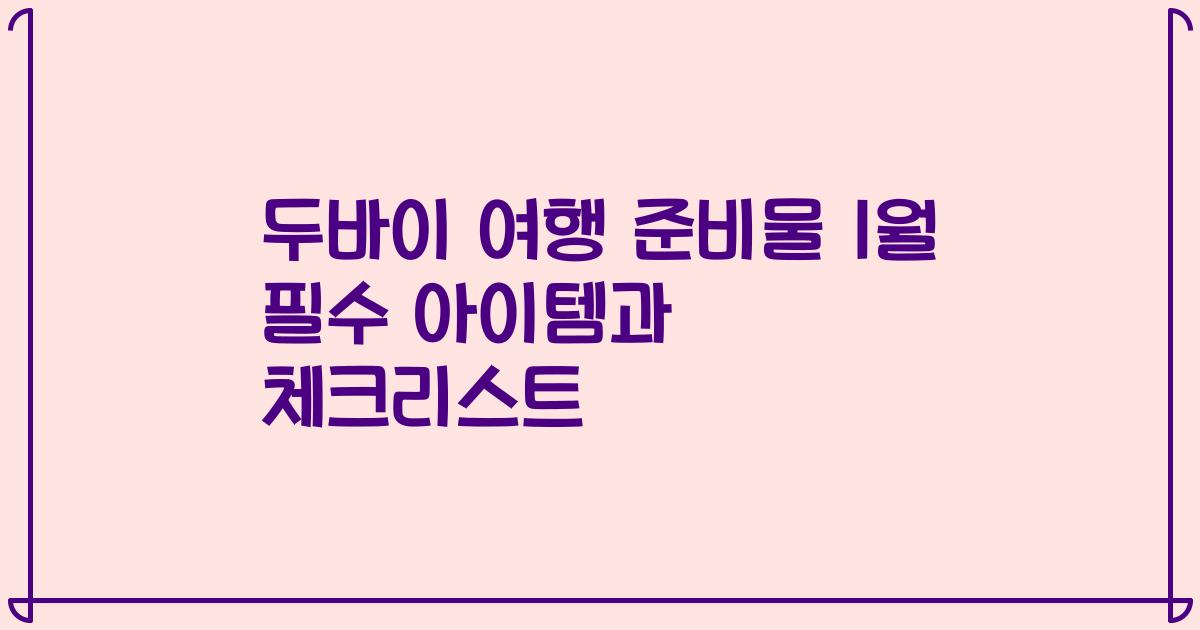 두바이 여행 준비물 1월 필수 아이템과 체크리스트